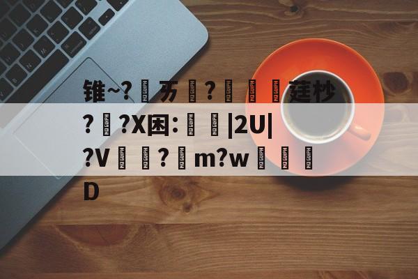 包含锥~?ㄞ柉?涱硺莛杪??X困:禩|2U|?V?綌m?w奒D的词条